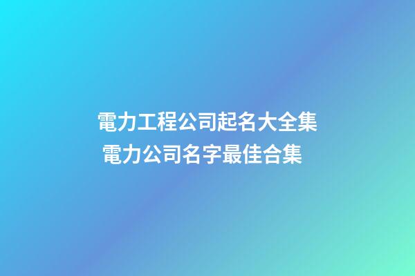 電力工程公司起名大全集 電力公司名字最佳合集-第1張-公司起名-玄機派